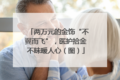 两万元的金饰“不翼而飞”，医护拾金不昧暖人心（图）
